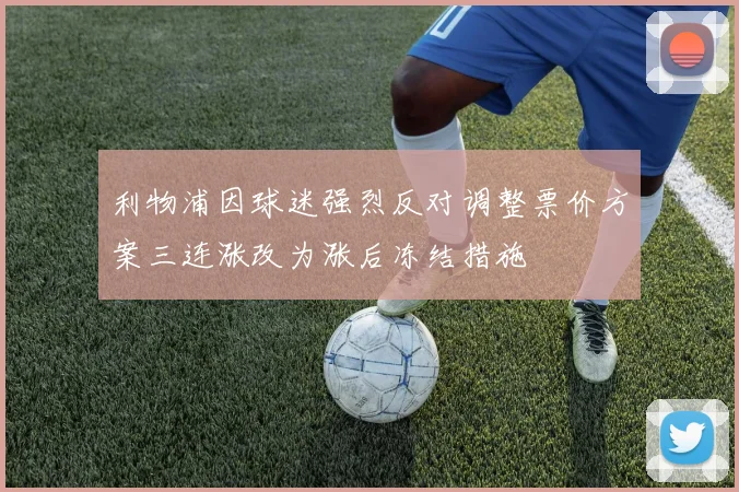 利物浦因球迷强烈反对调整票价方案三连涨改为涨后冻结措施