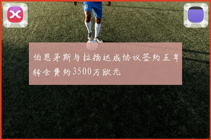 伯恩茅斯与拉扬达成协议签约五年转会费约3500万欧元