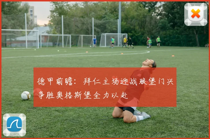 德甲前瞻：拜仁主场迎战狼堡门兴争胜奥格斯堡全力以赴
