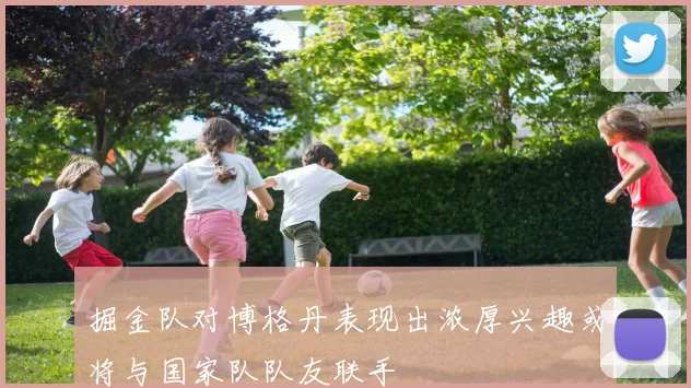 掘金队对博格丹表现出浓厚兴趣或将与国家队队友联手
